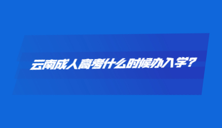 云南成人高考什么時候辦入學?