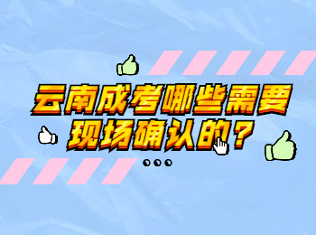 云南成考哪些需要現場確認的?