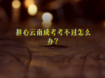 擔心云南成考考不過怎么辦？