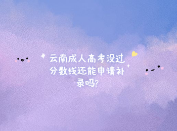 云南成人高考沒過分數線還能申請補錄嗎?