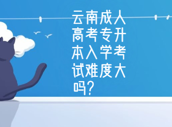 云南成人高考專升本入學考試難度大嗎?