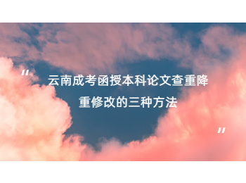 云南成人高考 云南成考函授本科修改論文的方法
