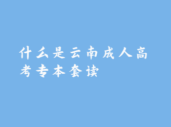 云南成考 云南成考專本套讀