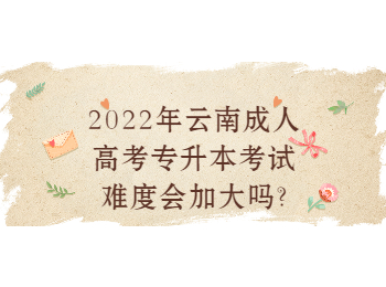 云南省成人高考 云南專(zhuān)升本考試難度