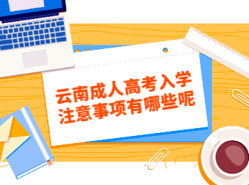 云南成人高考入學注意事項