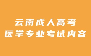 2024年云南成人高考醫學專業考試內容有哪些？