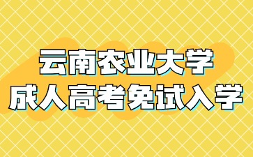 2024年云南農業大學成人高考那些人可以免試入學？